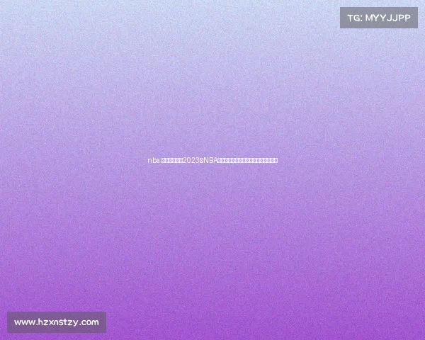 nba 赛事季后赛—2023年NBA季后赛巅峰之战群星闪耀争霸终极荣耀 nba 赛事季后赛—2023年NBA季后赛巅峰之战群星闪耀争霸终极荣耀